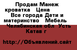 Продам Манеж кроватка › Цена ­ 2 000 - Все города Дети и материнство » Мебель   . Челябинская обл.,Усть-Катав г.